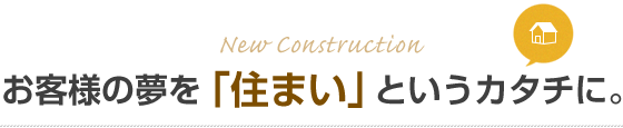お客様の夢を「住まい」というカタチに。