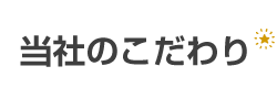 当社のこだわり